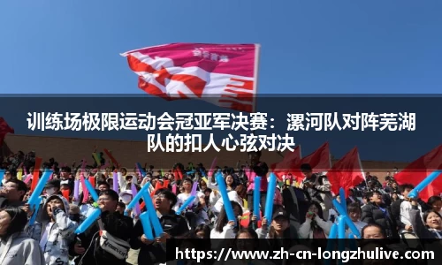 训练场极限运动会冠亚军决赛：漯河队对阵芜湖队的扣人心弦对决